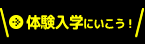 体験入学へいこう！